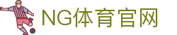 NG体育(NG SPORTS)平台官网 - 专业体育每日热门赛事盘点与技战术解析